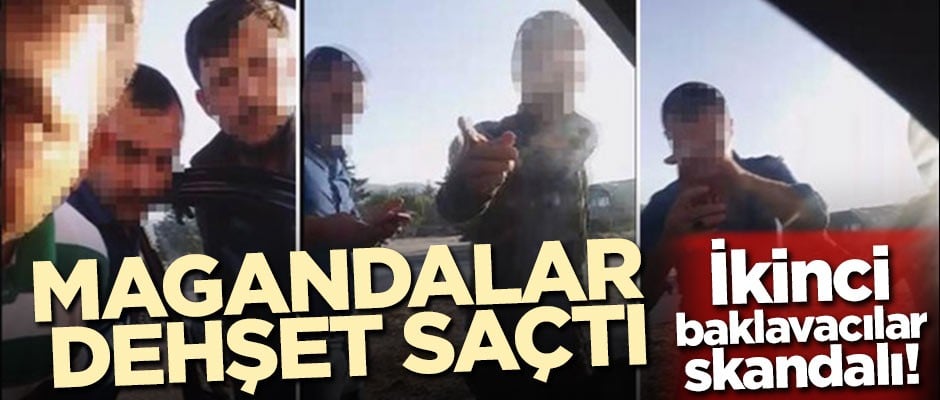 İkinci baklavacılar skandalı! Magandalar dehşet saçtı