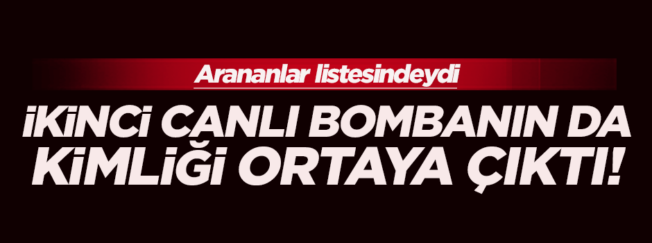 İkinci canlı bombanın da kimliği ortaya çıktı!