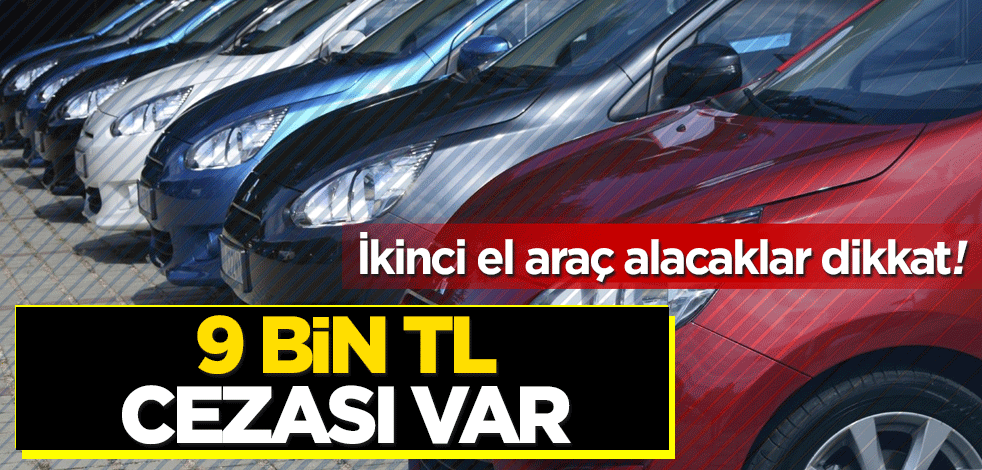 İkinci el araç alacaklar dikkat! 9 bin TL cezası var