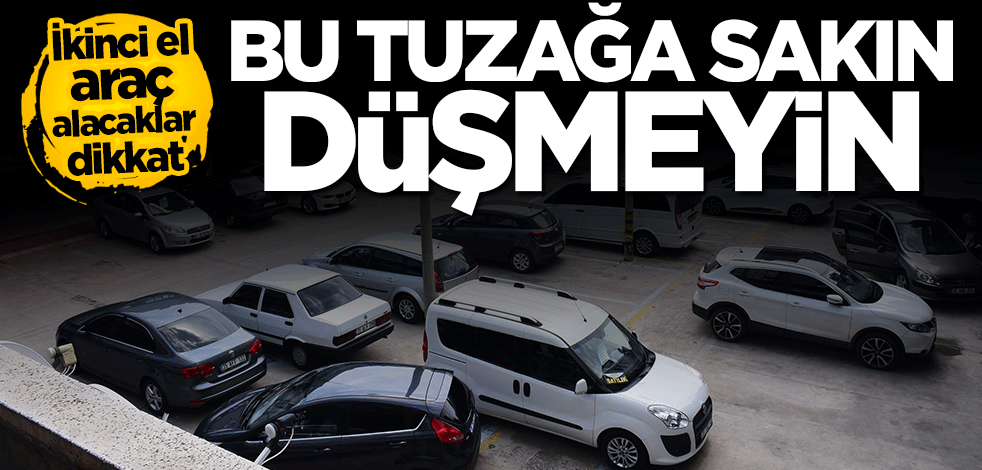 İkinci el araç alacaklar dikkat... Bu tuzağa sakın düşmeyin
