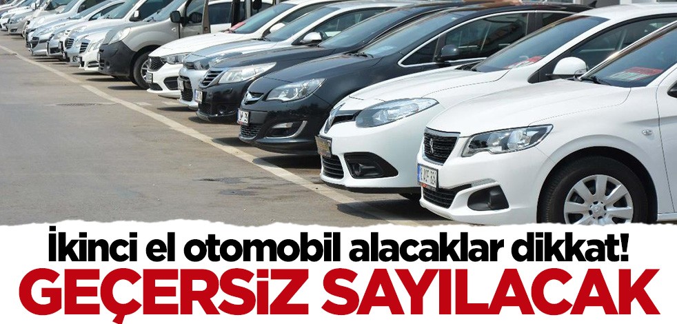 İkinci el araç alacaklar dikkat! Geçersiz sayılacak