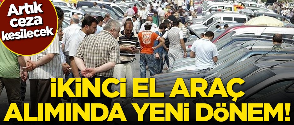 İkinci el araç alımında yeni dönem! Artık ceza kesilecek