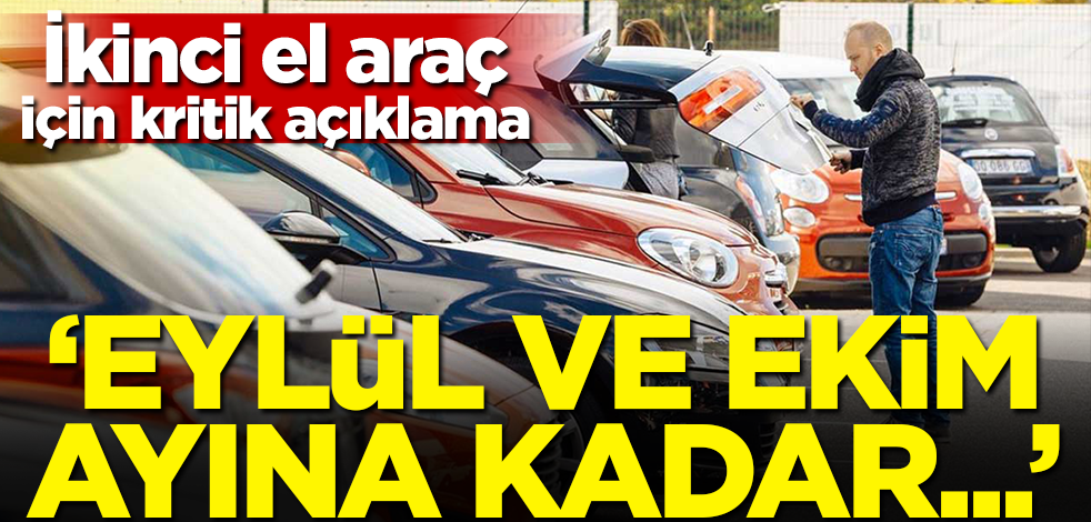 İkinci el araç için kritik açıklama: Eylül ve ekim ayına kadar...