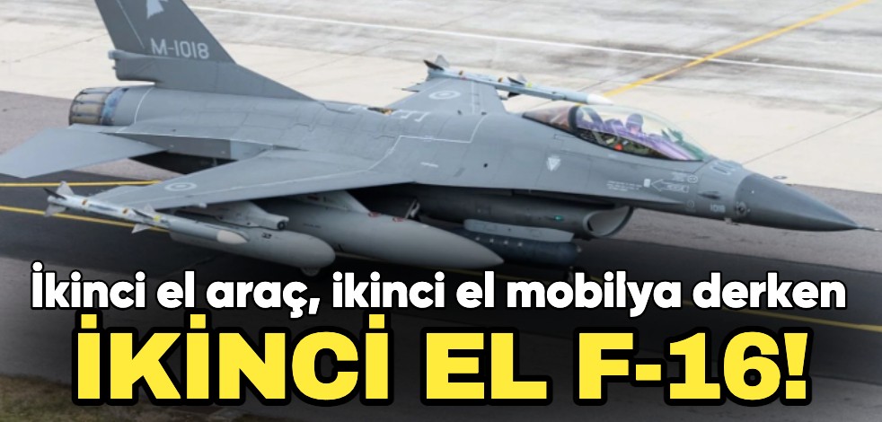 İkinci el araç, ikinci el mobilya derken ikinci el F-16!
