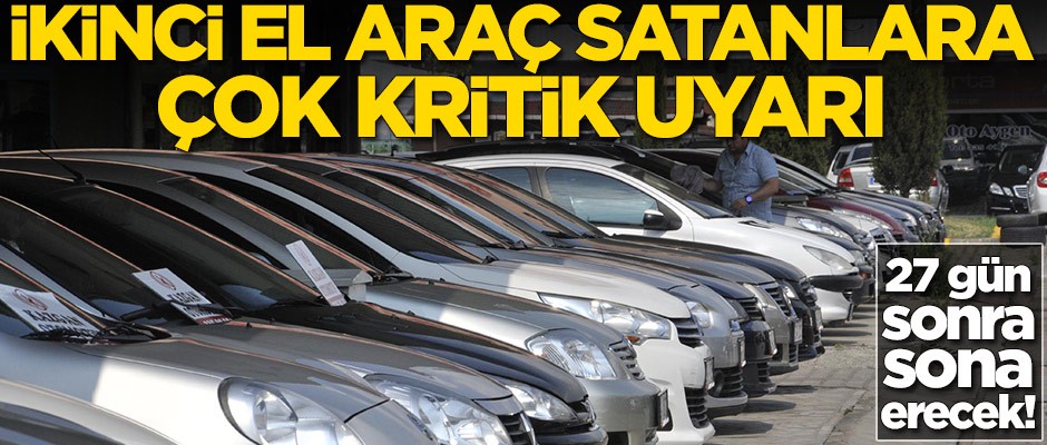 İkinci el araç satanlara çok kritik uyarı: 27 gün sonra sona erecek