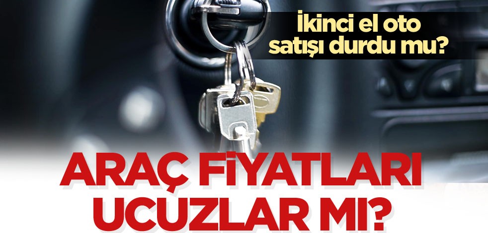 İkinci el oto satışı durdu mu? Araç fiyatları ucuzlar mı?