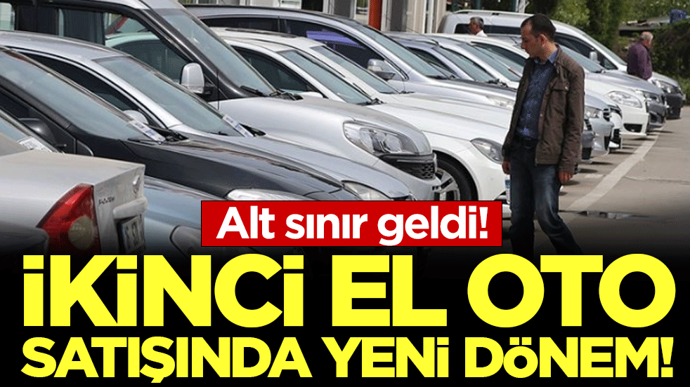 İkinci el oto satışında yeni dönem: Alt sınır geldi!