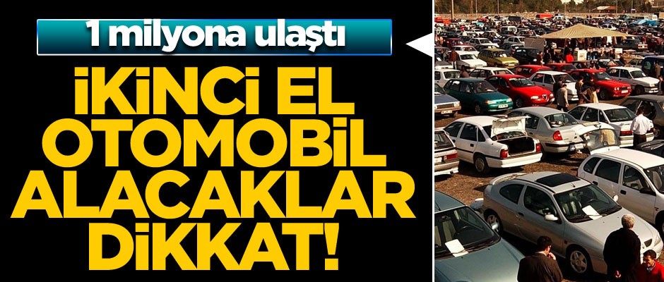 İkinci el otomobil alacaklar dikkat! 1 milyona ulaştı