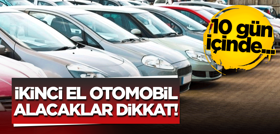 İkinci el otomobil alacaklar dikkat! 10 gün içinde…