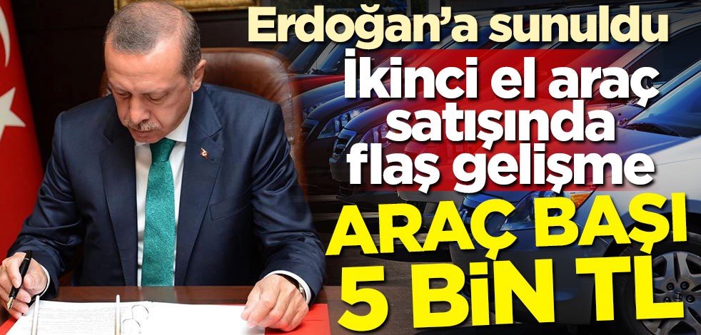 İkinci el otomobil satışında flaş gelişme! Erdoğan'a sunuldu