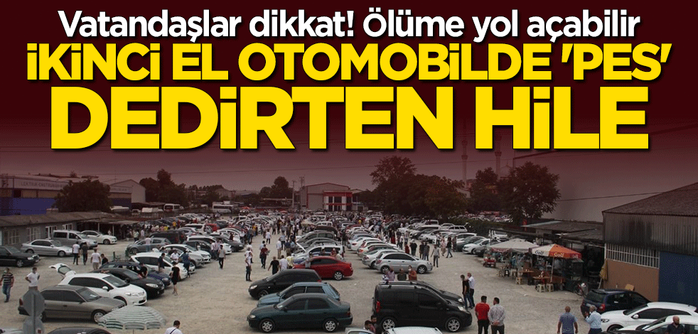 İkinci el otomobilde "pes" dedirten hile! Ölüme yol açabilir