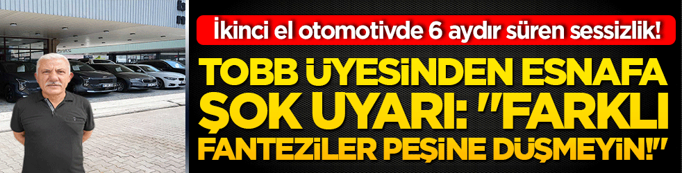 İkinci el otomotivde 6 aydır süren sessizlik! TOBB üyesinden esnafa şok uyarı: 