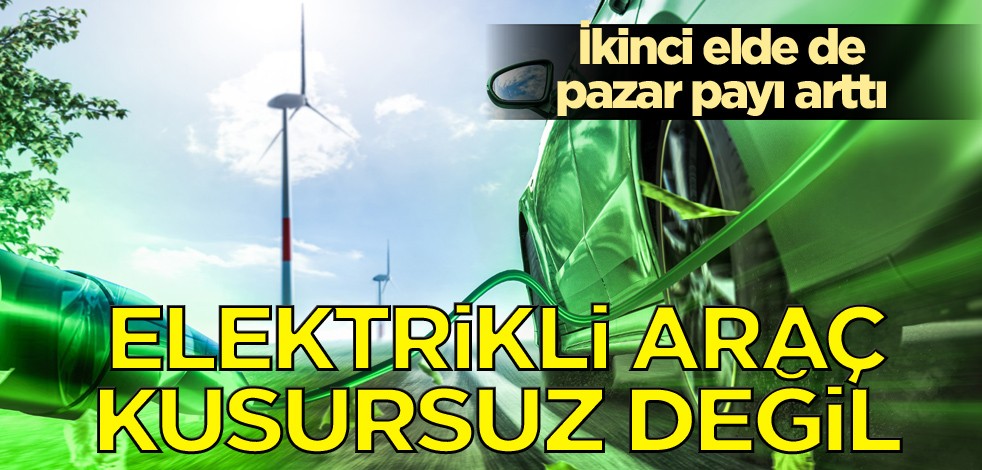 İkinci elde de pazar payı arttı! Elektrikli araç kusursuz değil