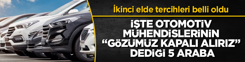 İkinci elde tercihleri belli oldu! İşte otomotiv mühendislerinin "Gözümüz kapalı alırız" dediği 5 araba