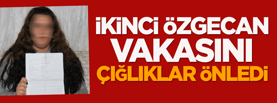 İkinci Özgecan vakasını çığlıklar önledi!