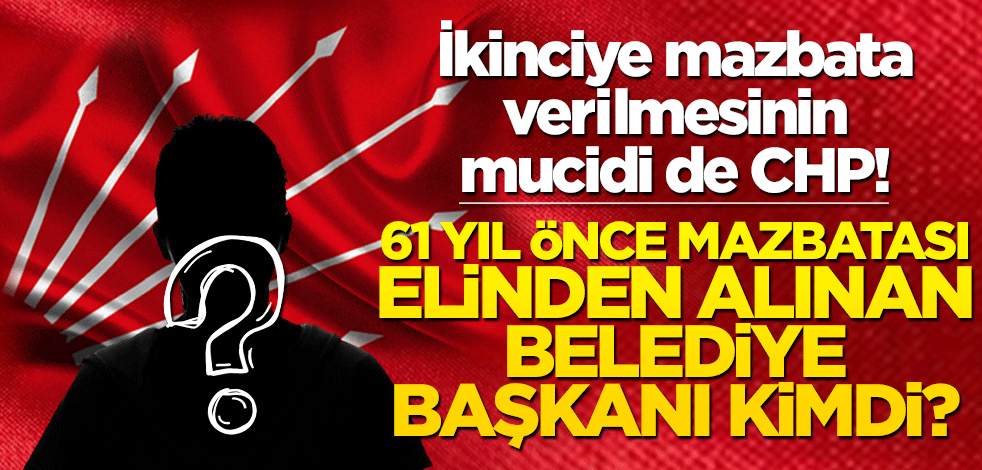 İkinciye mazbata verilmesinin mucidi de CHP! 61 yıl önce mazbatası elinden alınan belediye başkanı kimdi?