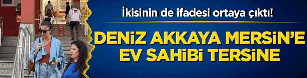 İkisinin de ifadesi ortaya çıktı! Deniz Akkaya Mersin’e ev sahibi tersine