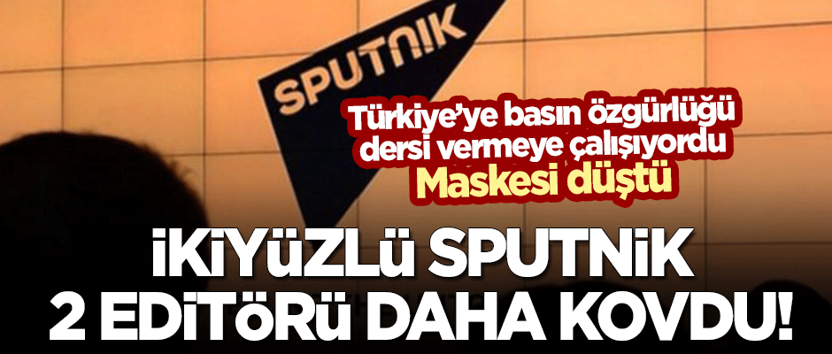 İkiyüzlü Sputnik'in 2 editörü daha kovduğu ortaya çıktı!