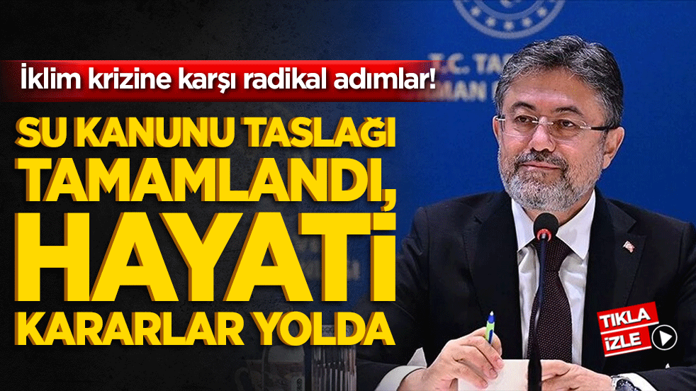 İklim krizine karşı radikal adımlar! Su Kanunu taslağı tamamlandı, hayati kararlar yolda!