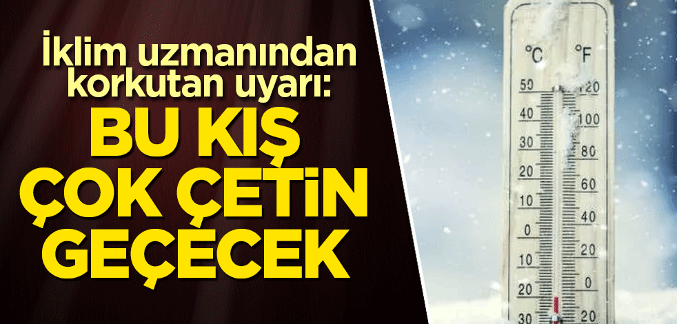 İklim uzmanından korkutan uyarı: Bu kış çok çetin geçecek