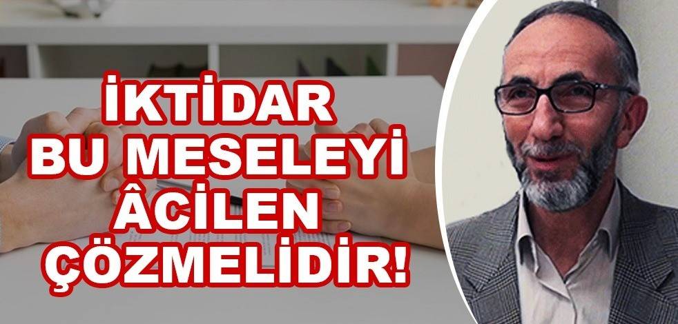 İktidar bu meseleyi âcilen çözmelidir!