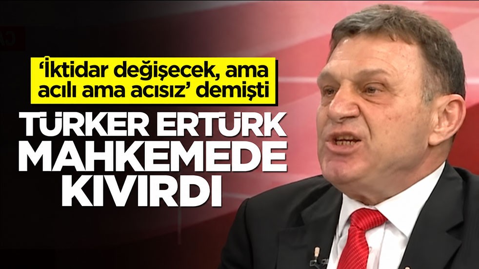 ‘İktidar değişecek ama acılı ama acısız’ demişti! Türker Ertürk mahkemede kıvırdı