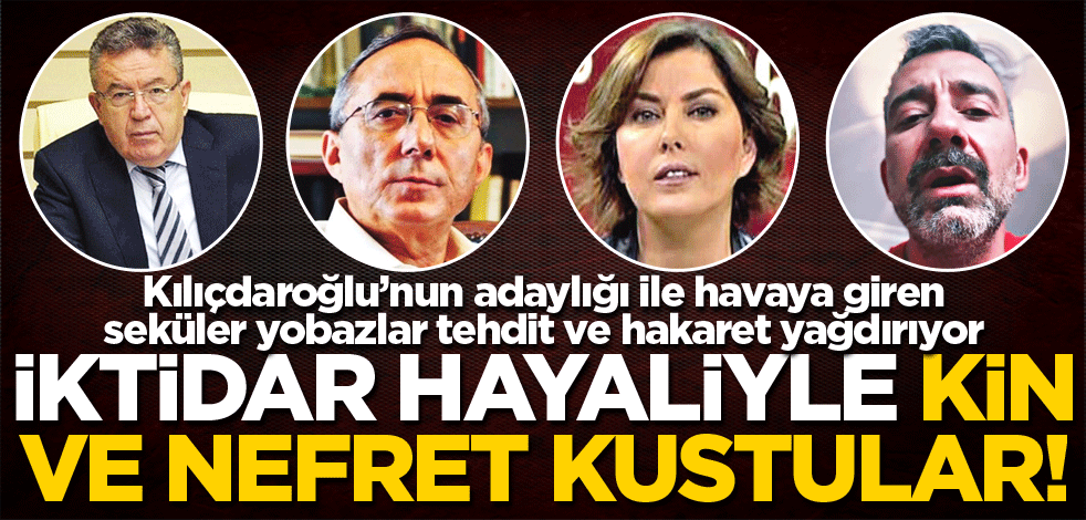 İktidar hayaliyle kin ve nefret kustular!