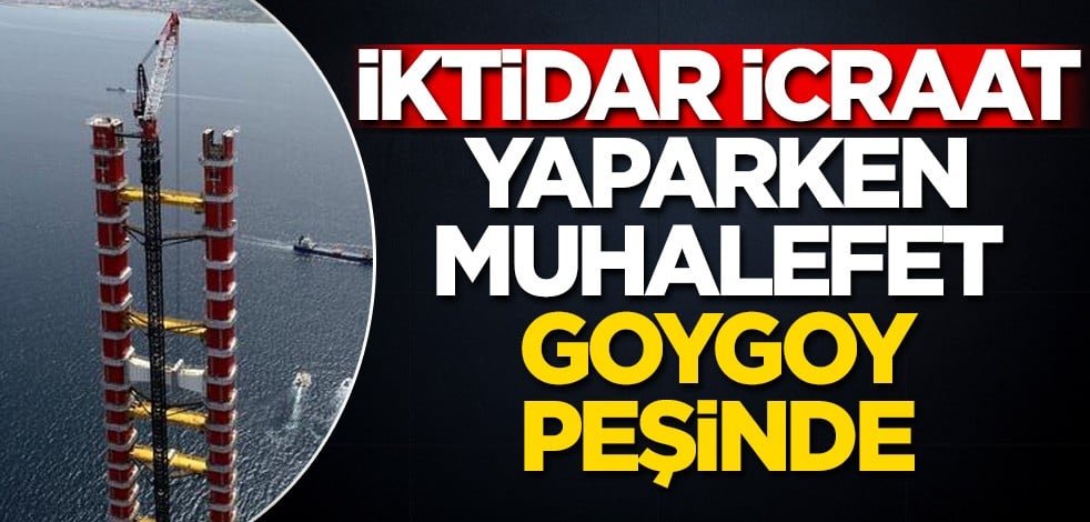 İktidar icraat yaparken muhalefet ‘goygoy’ peşinde