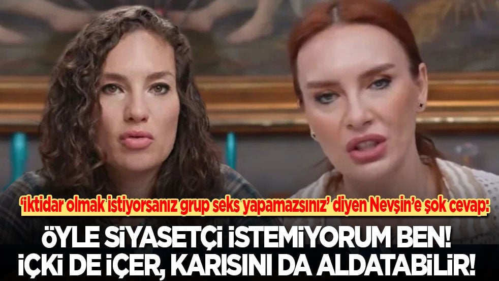  "İktidar olmak istiyorsanız grup seks yapamazsınız" diyen Nevşin’e şok cevap: Öyle siyasetçi istemiyorum ben! İçki de içer karısını da aldatabilir!