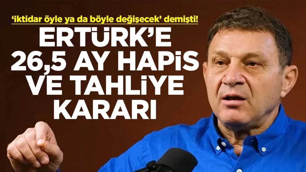 ‘İktidar öyle ya da böyle değişecek’ demişti! Ertürk’e 26,5 ay hapis ve tahliye kararı