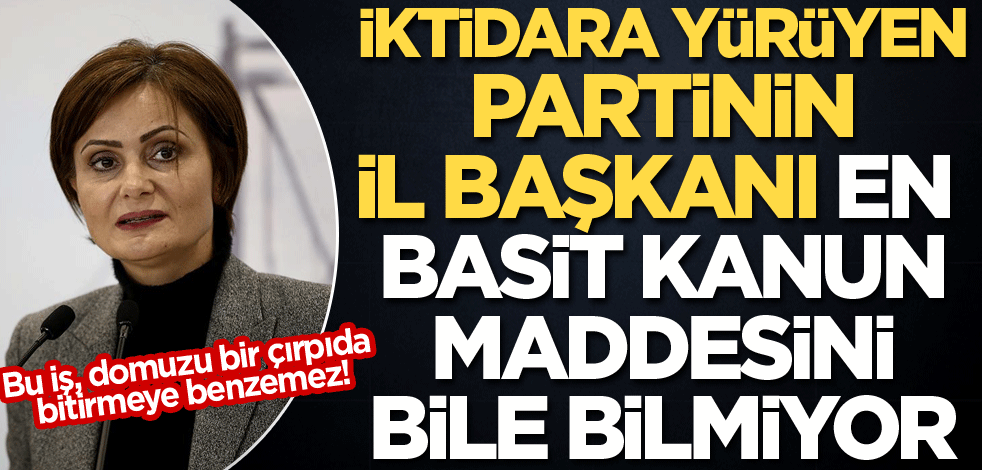 İktidara yürüyen partinin İl Başkanı Kaftancıoğlu, en basit bir kanun maddesini bile bilmiyor!