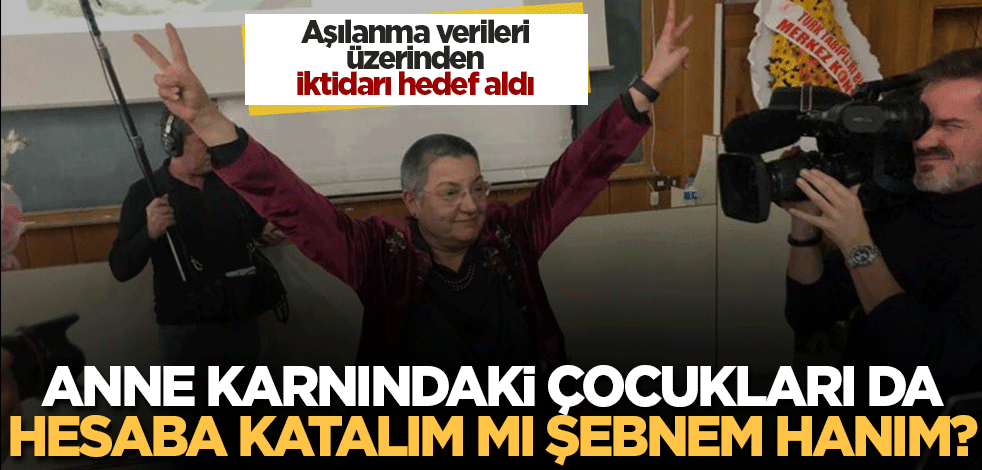 İktidarın virüsle mücadeledeki başarısını gölgelemek için ne diyeceklerini şaşırdılar! Anne karnındaki bebekleri de hesaba katalım mı, Şebnem hanım?