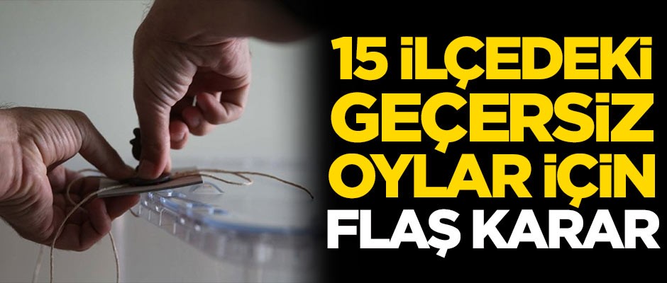 İl Seçim Kurulu karar verdi: 15 ilçede oylar...