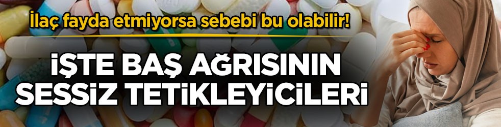 İlaç fayda etmiyorsa sebebi bu olabilir! İşte baş ağrısının sessiz tetikleyicileri