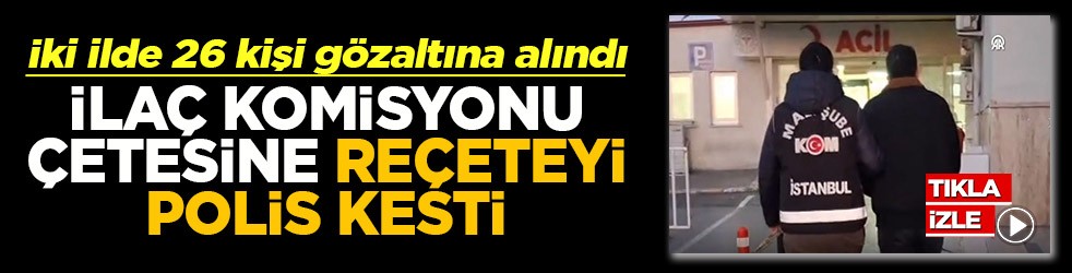 İlaç komisyonu çetesine reçeteyi polis kesti