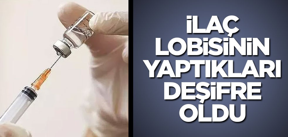 İlaç lobisinin yaptıkları deşifre oldu