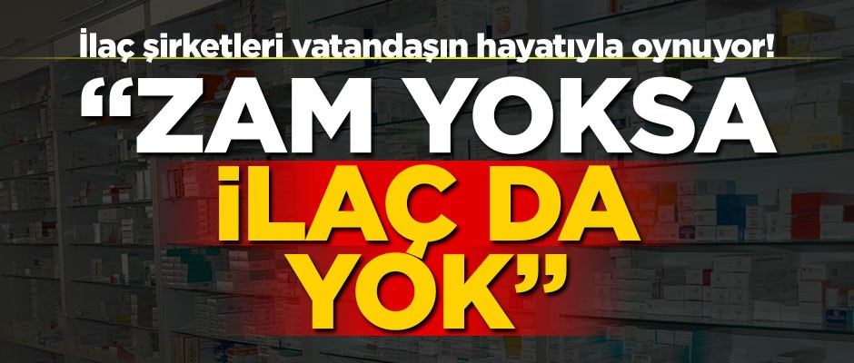 İlaç şirketleri vatandaşın hayatıyla oynuyor! "Zam yoksa ilaç da yok"