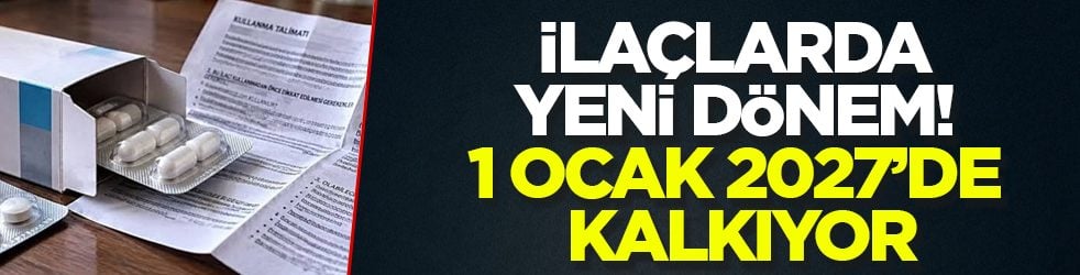 İlaçlarda yeni dönem! 1 Ocak 2027’de kalkıyor