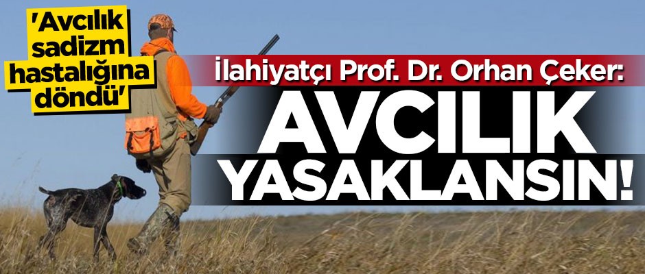 İlahiyatçı Prof. Dr. Orhan Çeker: Avcılık yasaklansın