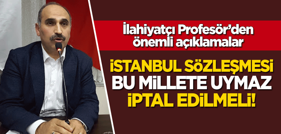 İlahiyatçı Profesör İsmail Sağlam: İstanbul Sözleşmesi bu millete uymaz, iptal edilmeli