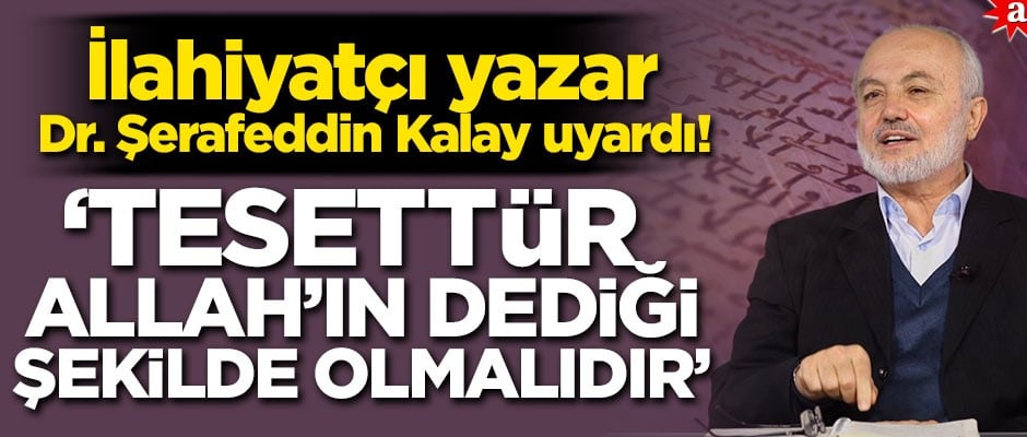 İlahiyatçı yazar Dr. Şerafeddin Kalay uyardı! 'Tesettür Allah’ın dediği şekilde olmalıdır'