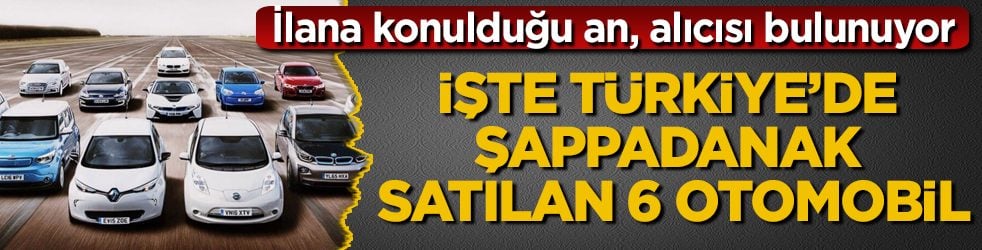 İlana konulduğu an, alıcısı bulunuyor: İşte Türkiye’de şappadanak satılan 6 otomobil