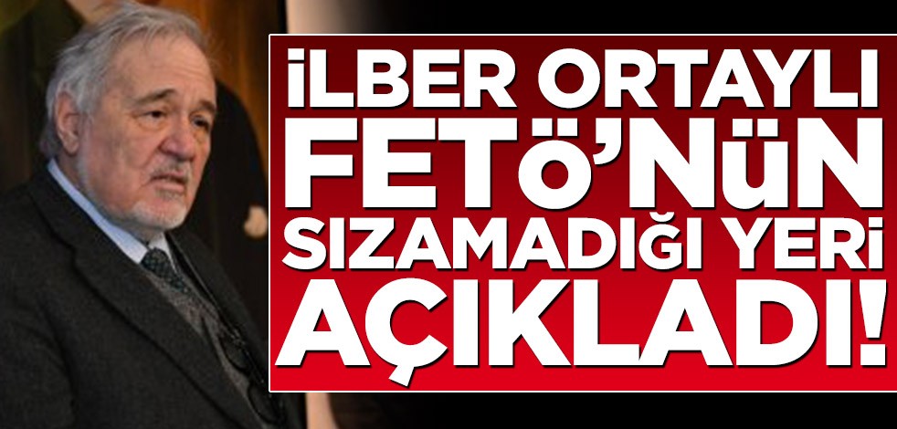 İlber Ortaylı FETÖ'nün sızamadığı yeri açıkladı!