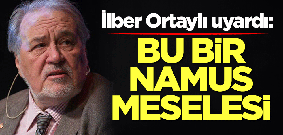  İlber Ortaylı uyardı: Bu bir namus meselesidir