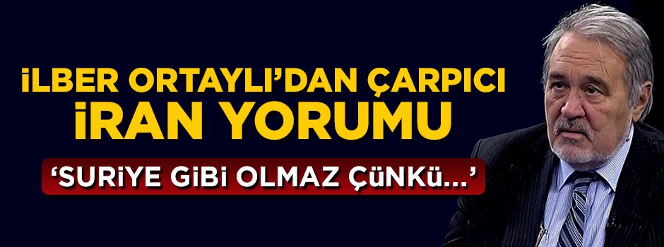 İlber Ortaylı'dan çarpıcı İran açıklaması: Irak ve Suriye gibi olmaz