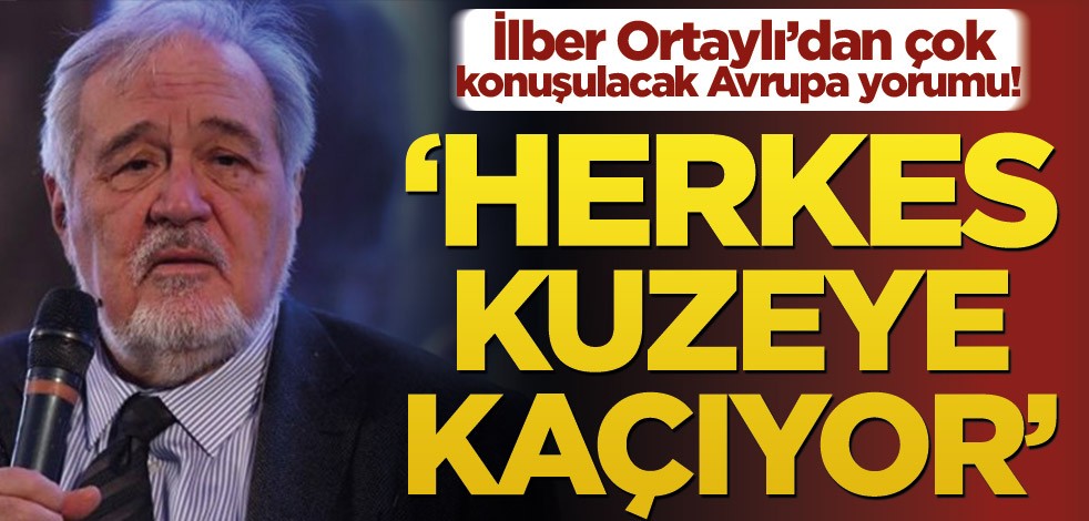 İlber Ortaylı’dan çok konuşulacak Avrupa yorumu! ‘Herkes kuzeye kaçıyor’