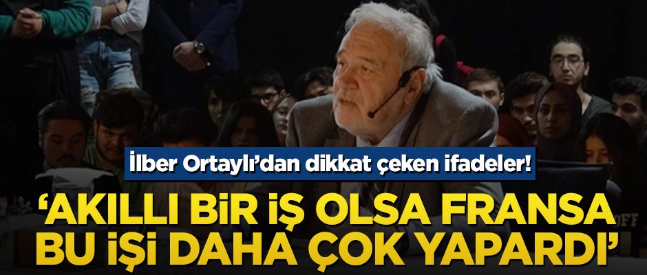 İlber Ortaylı’dan dikkat çeken ifadeler! ‘Akıllı bir iş olsa Fransa bu işi daha çok yapardı’
