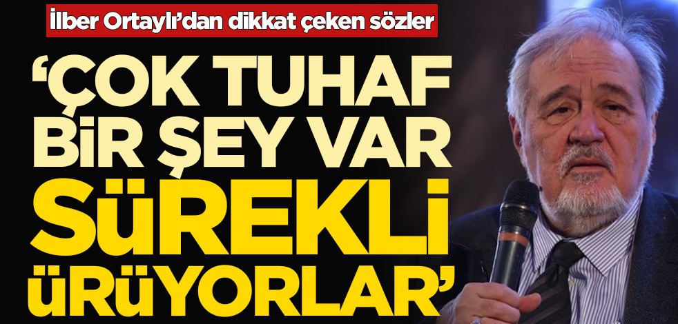 İlber Ortaylı’dan dikkat çeken sözler! ‘Çok tuhaf bir şey var, sürekli ürüyorlar’