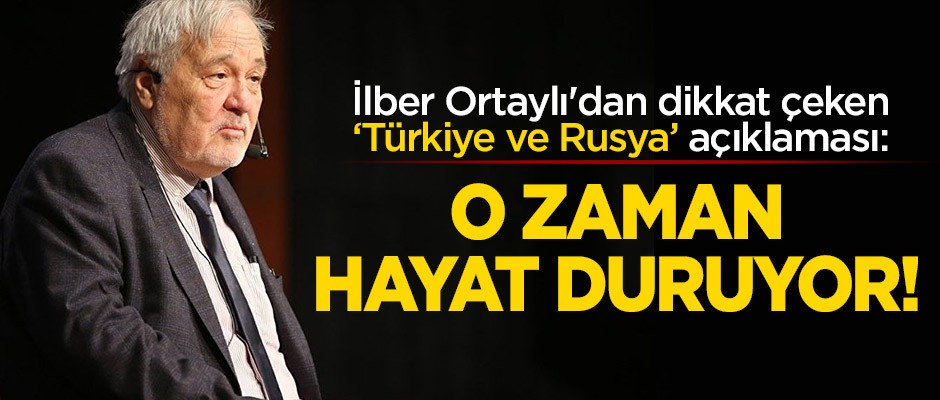 İlber Ortaylı'dan dikkat çeken 'Türkiye ve Rusya' açıklaması: O zaman hayat duruyor