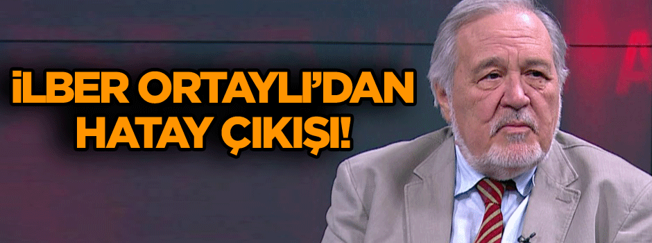 İlber Ortaylı’dan Hatay çıkışı!